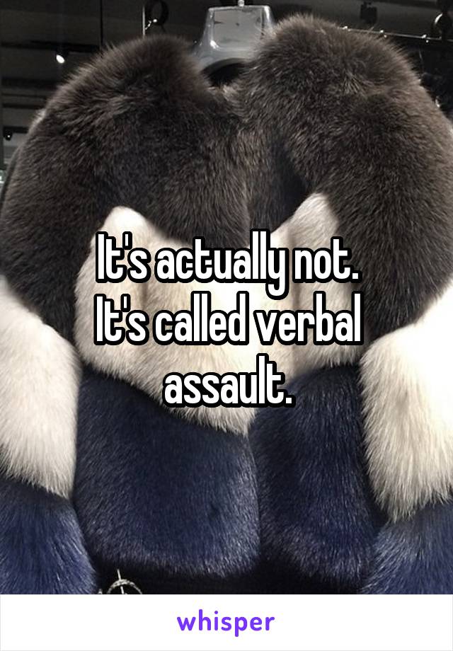 It's actually not.
It's called verbal assault.