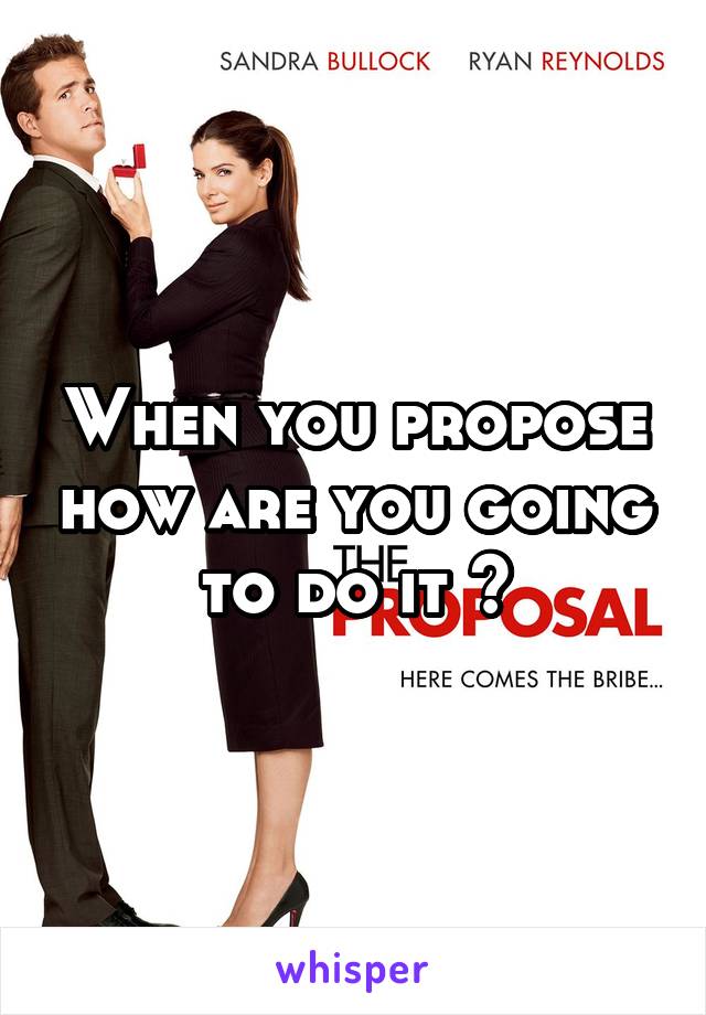 When you propose how are you going to do it ?