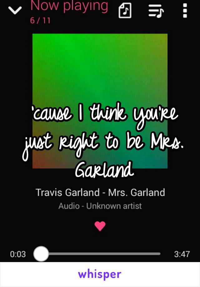 'cause I think you're just right to be Mrs. Garland