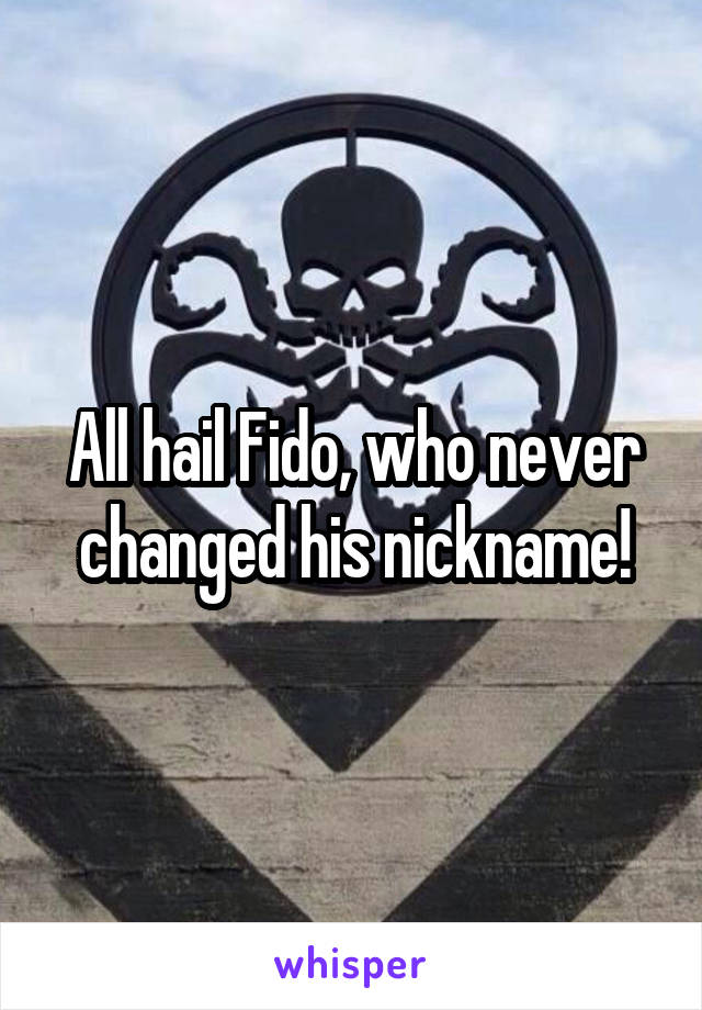 All hail Fido, who never changed his nickname!