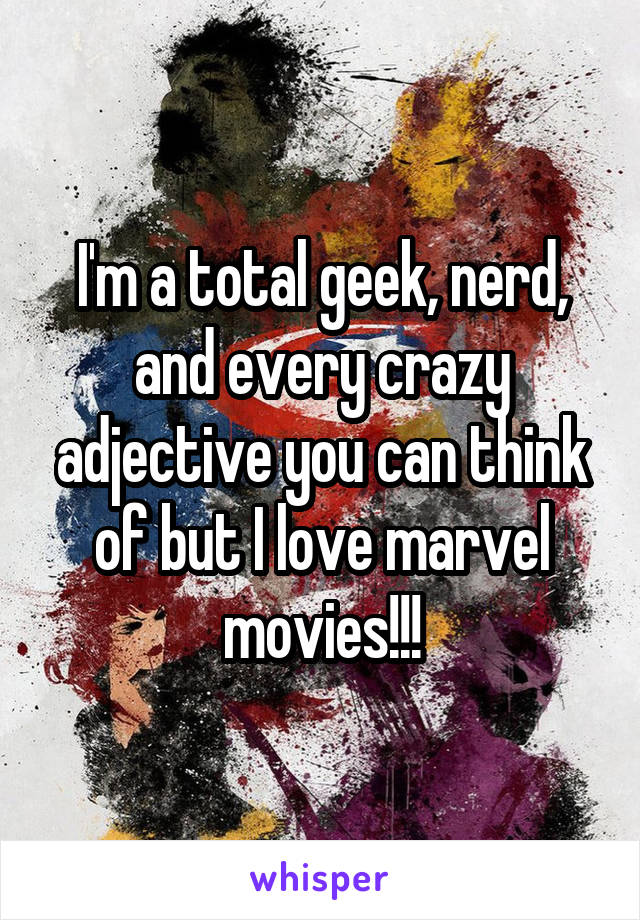 I'm a total geek, nerd, and every crazy adjective you can think of but I love marvel movies!!!