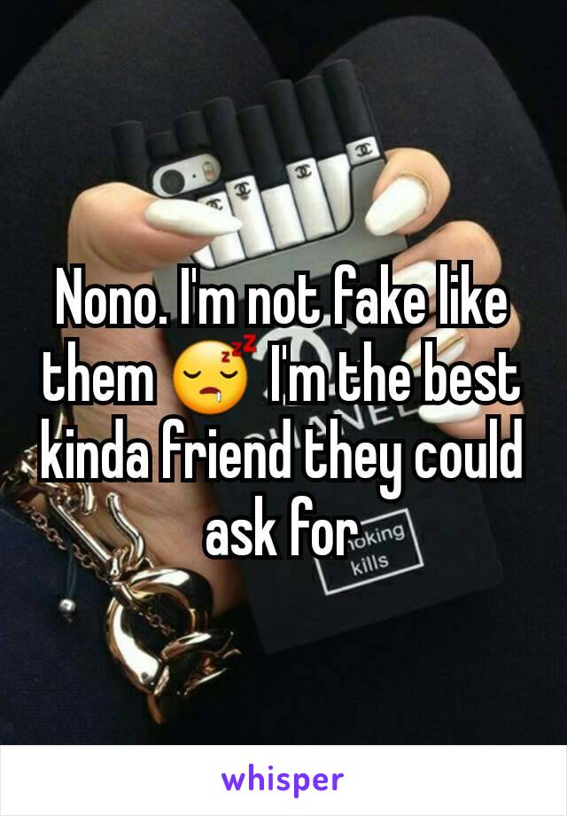 Nono. I'm not fake like them 😴 I'm the best kinda friend they could ask for