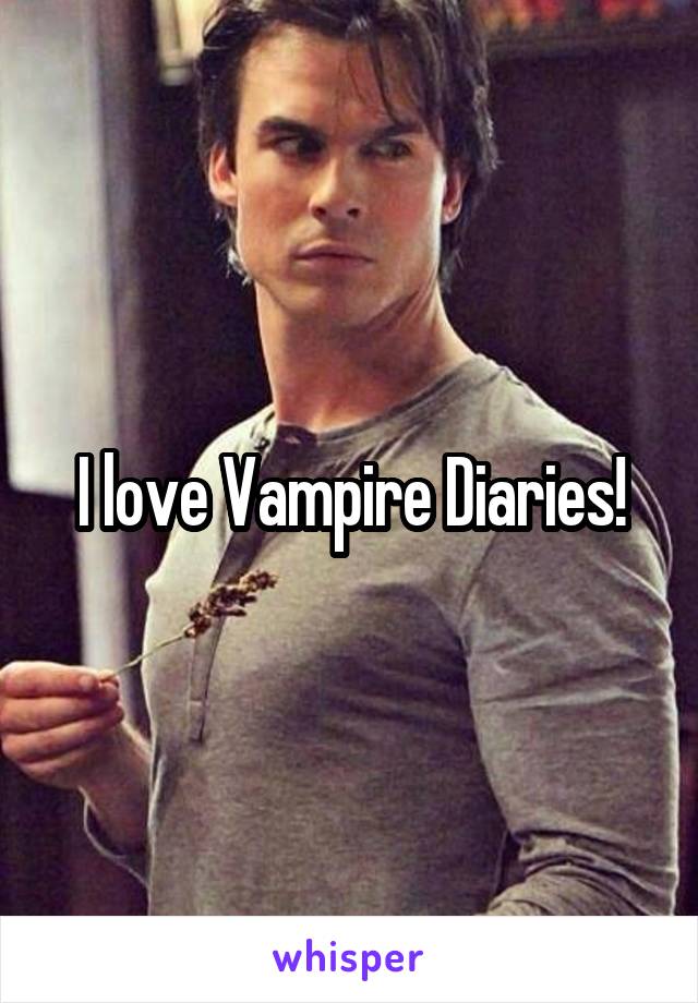 I love Vampire Diaries!