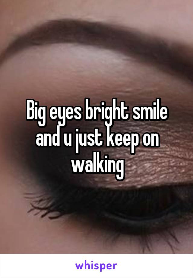 Big eyes bright smile and u just keep on walking