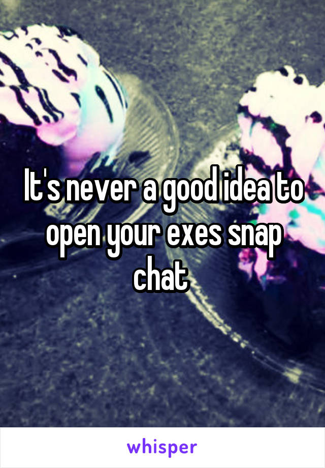 It's never a good idea to open your exes snap chat 