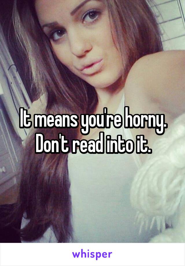 It means you're horny. Don't read into it.