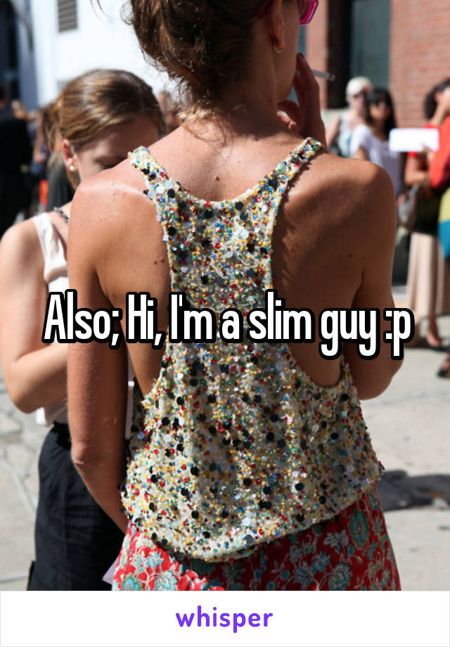 Also; Hi, I'm a slim guy :p