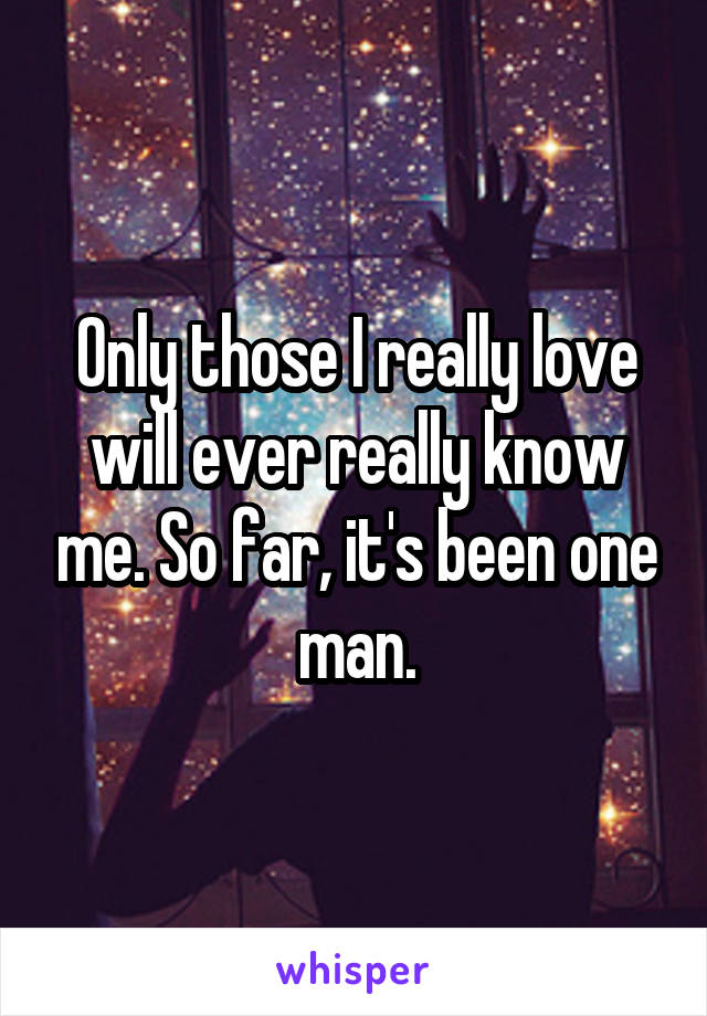 Only those I really love will ever really know me. So far, it's been one man.