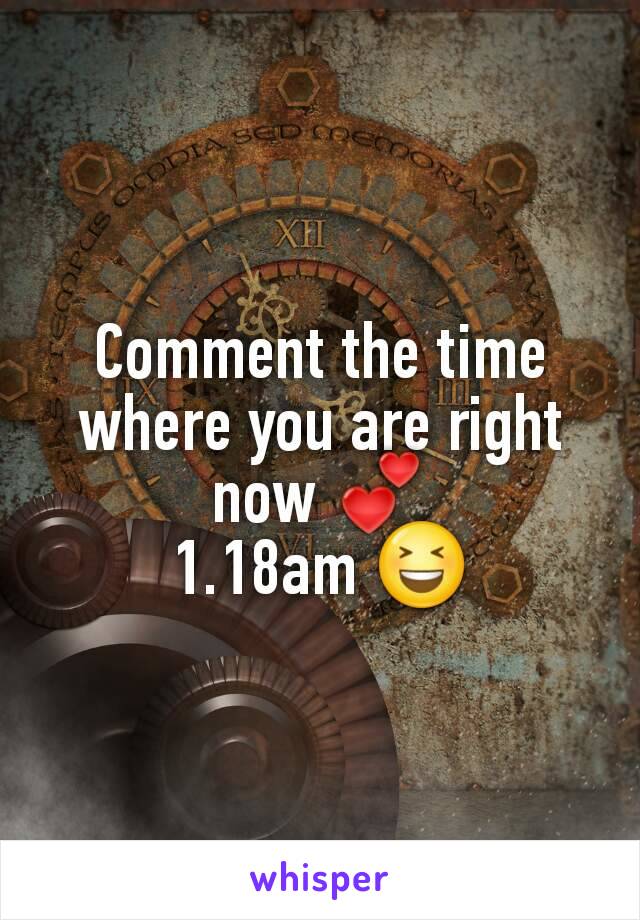 Comment the time where you are right now 💕
1.18am 😆
