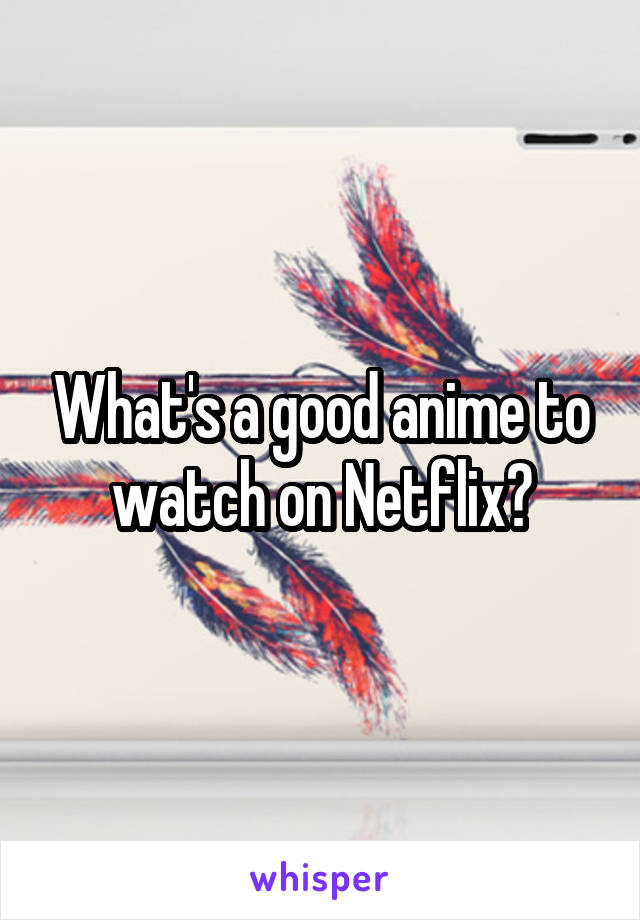 What's a good anime to watch on Netflix?