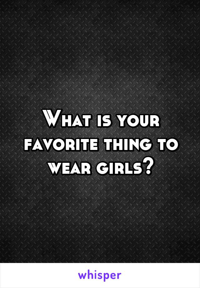What is your favorite thing to wear girls?