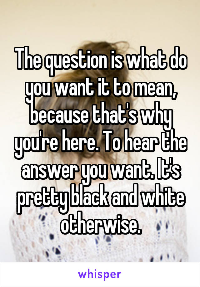 The question is what do you want it to mean, because that's why you're here. To hear the answer you want. It's pretty black and white otherwise.