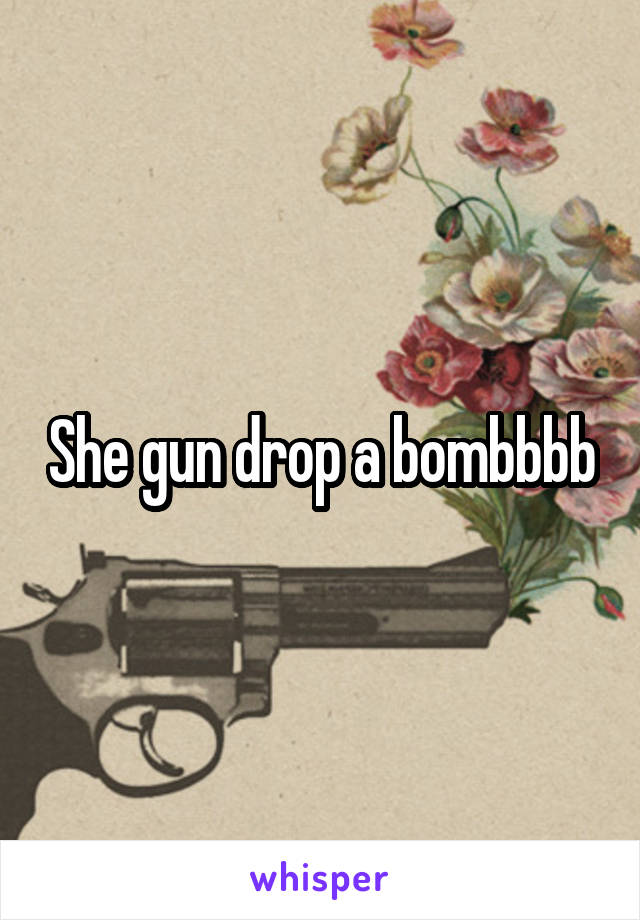 She gun drop a bombbbb