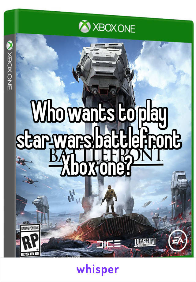Who wants to play star wars battlefront Xbox one? 