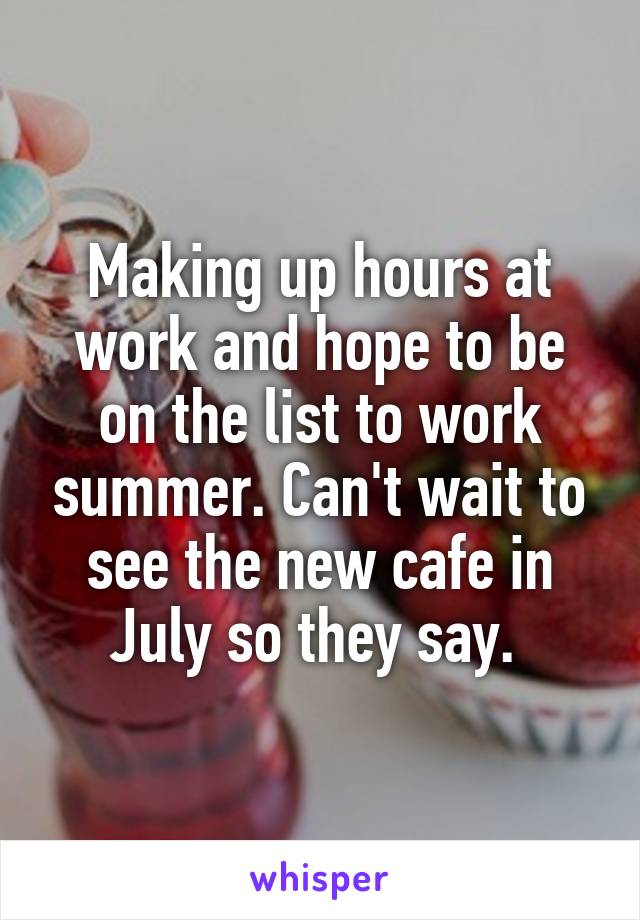 Making up hours at work and hope to be on the list to work summer. Can't wait to see the new cafe in July so they say. 