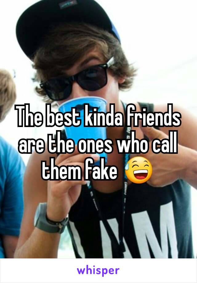The best kinda friends are the ones who call them fake 😅