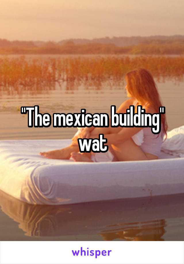"The mexican building" wat