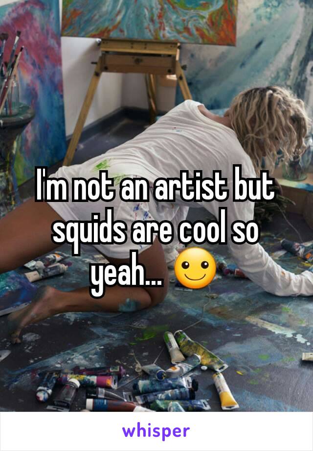I'm not an artist but squids are cool so yeah... ☺