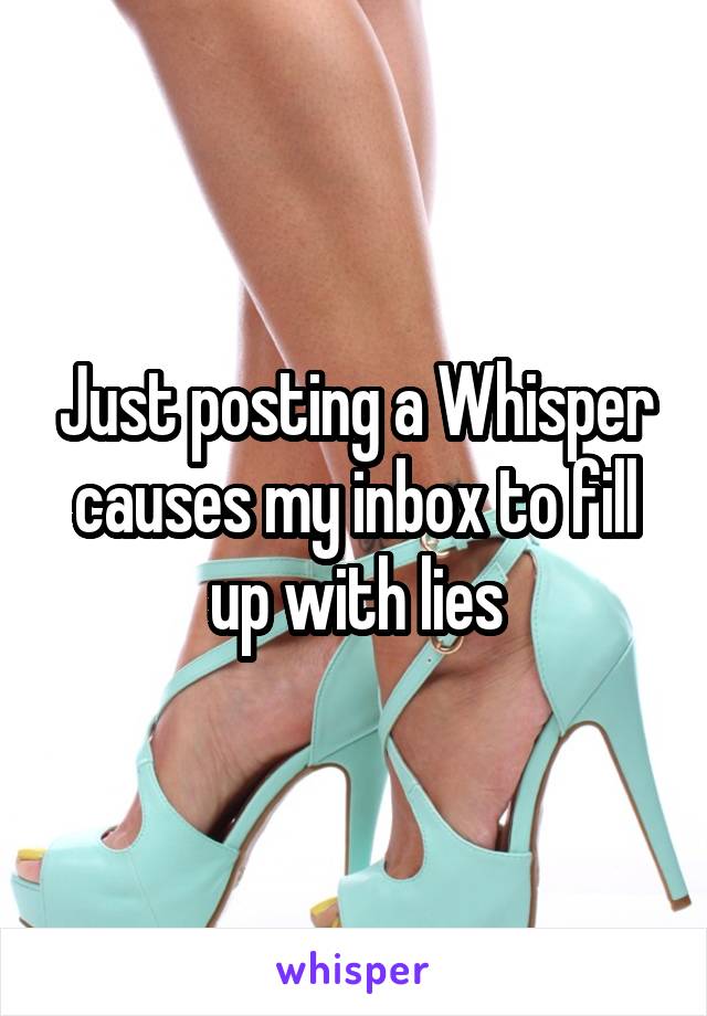 Just posting a Whisper causes my inbox to fill up with lies