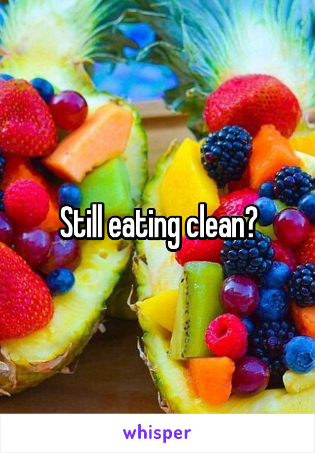 Still eating clean?