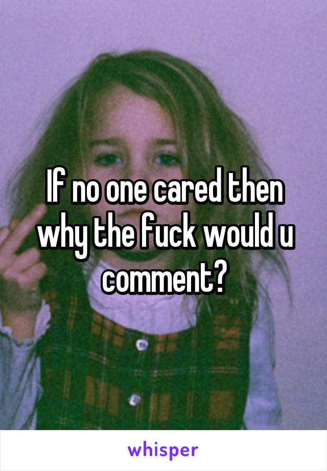 If no one cared then why the fuck would u comment?