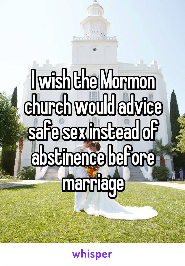 I wish the Mormon church would advice safe sex instead of abstinence before marriage