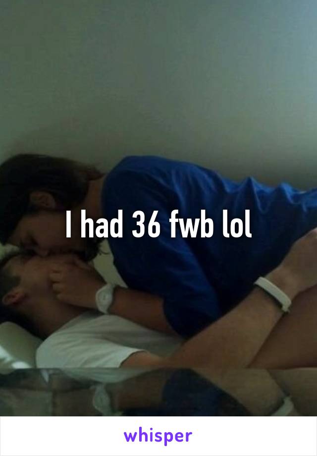 I had 36 fwb lol