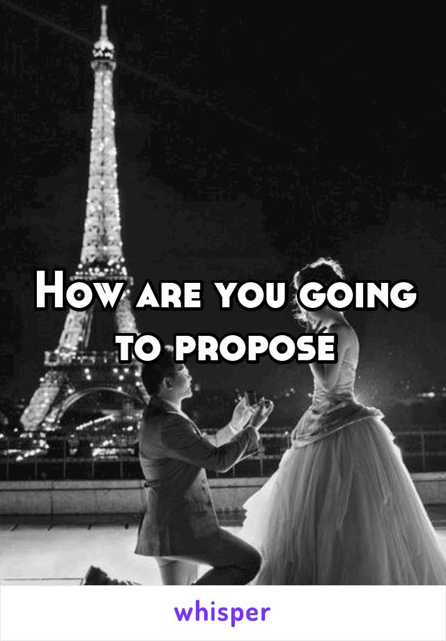 How are you going to propose