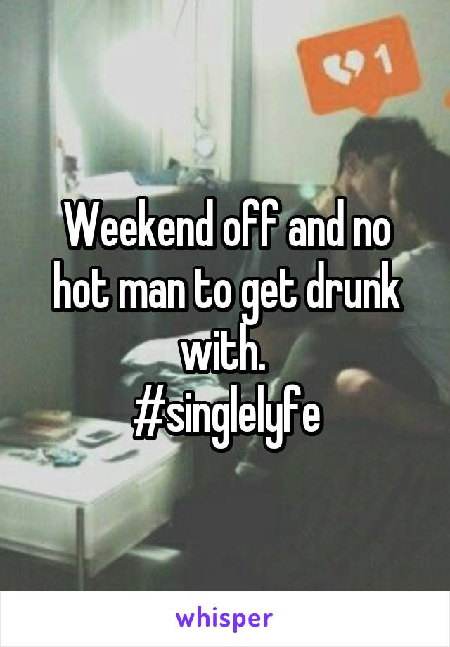 Weekend off and no hot man to get drunk with. 
#singlelyfe