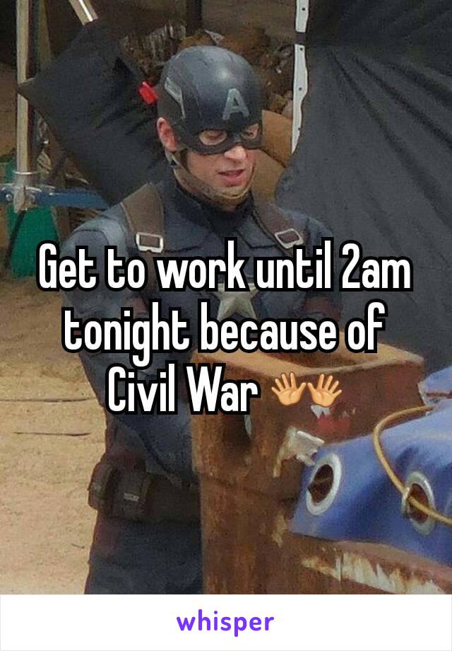 Get to work until 2am tonight because of Civil War 👐