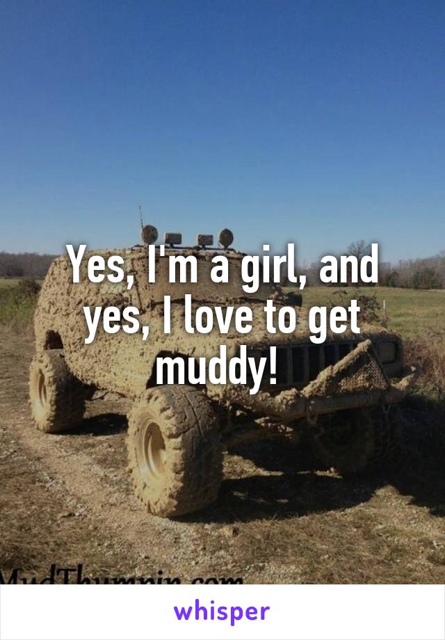Yes, I'm a girl, and yes, I love to get muddy! 