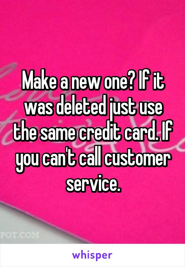 Make a new one? If it was deleted just use the same credit card. If you can't call customer service.