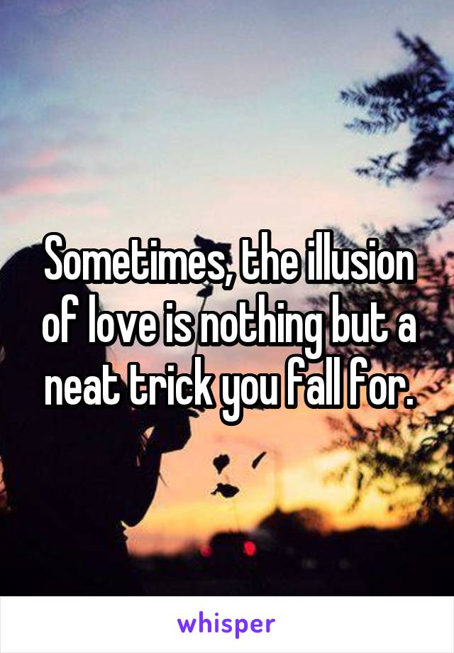 Sometimes, the illusion of love is nothing but a neat trick you fall for.