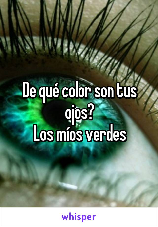 De qué color son tus ojos?
Los míos verdes