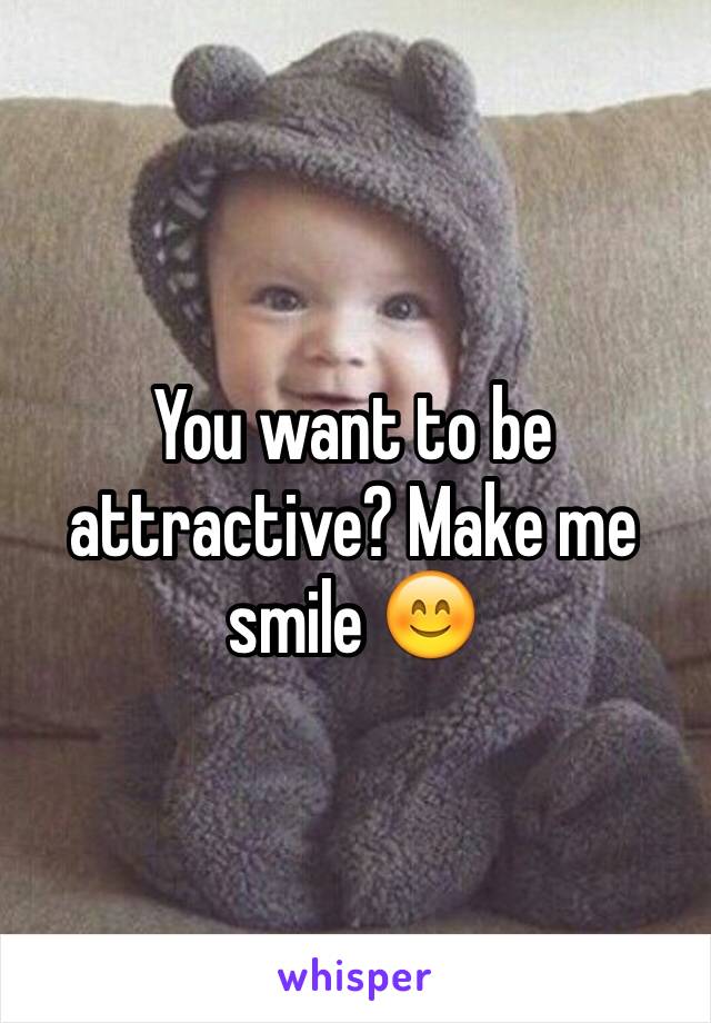 You want to be attractive? Make me smile 😊