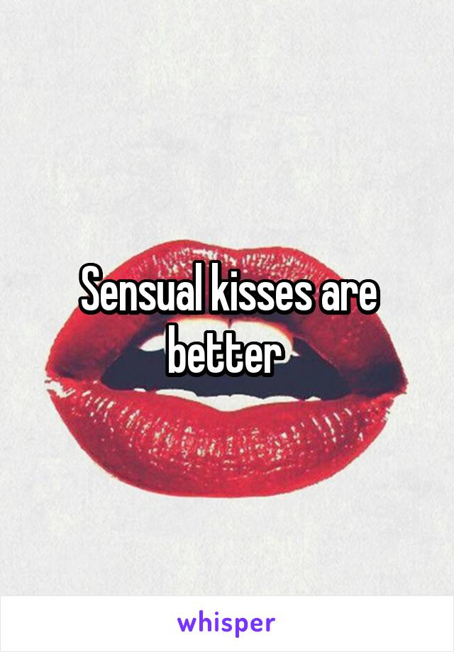 Sensual kisses are better 
