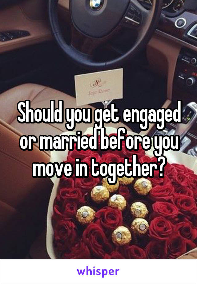 Should you get engaged or married before you move in together?