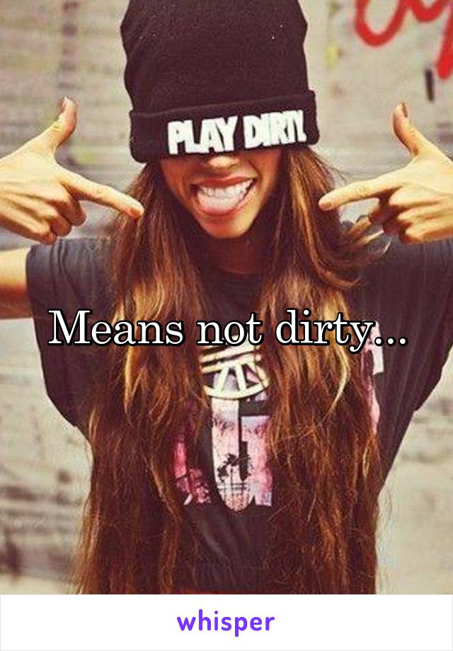 Means not dirty...