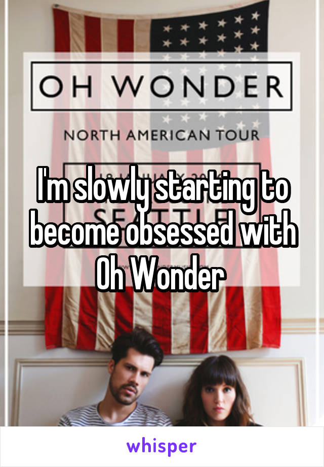 I'm slowly starting to become obsessed with Oh Wonder 