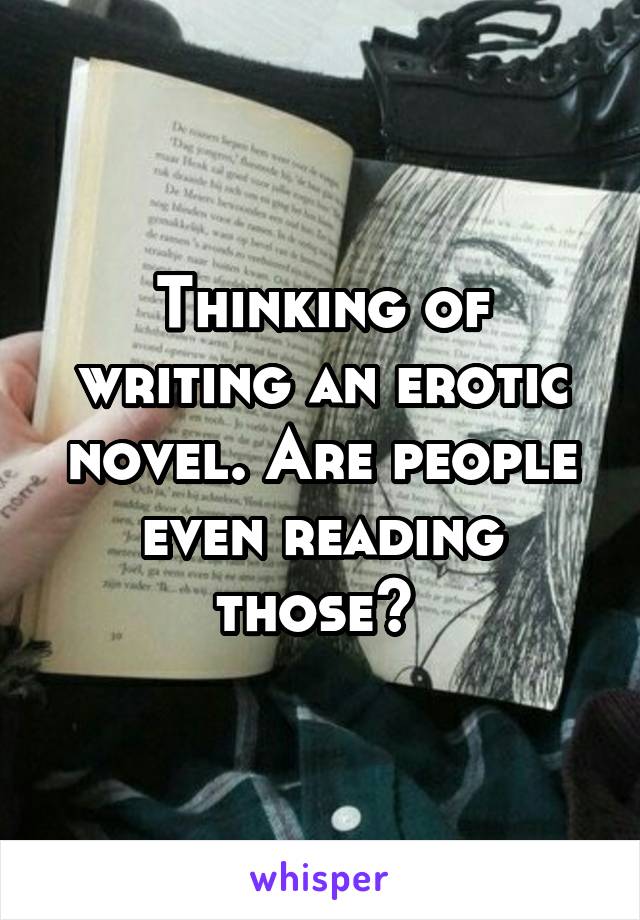 Thinking of writing an erotic novel. Are people even reading those? 