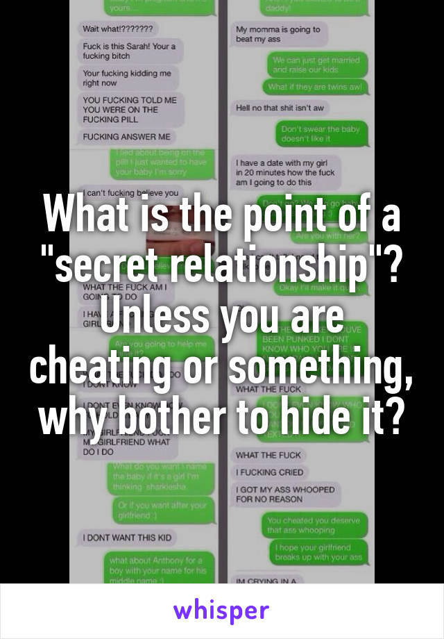 What is the point of a "secret relationship"? Unless you are cheating or something, why bother to hide it?