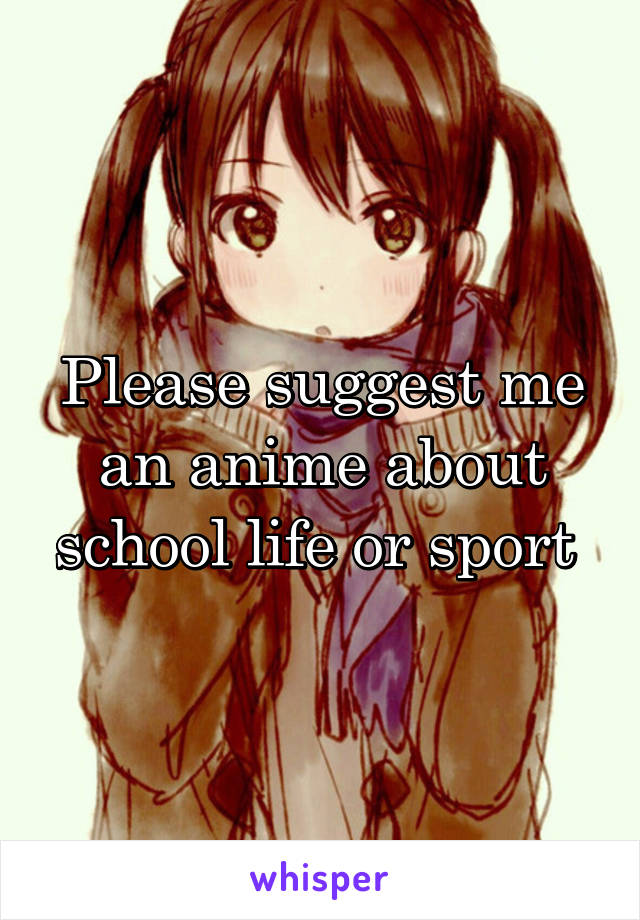 Please suggest me an anime about school life or sport 