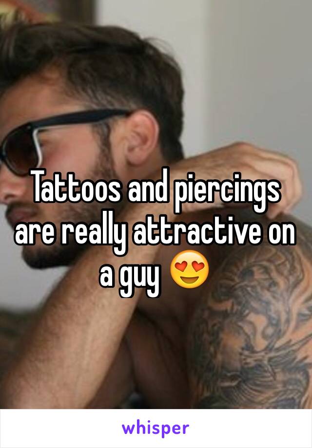 Tattoos and piercings are really attractive on a guy 😍