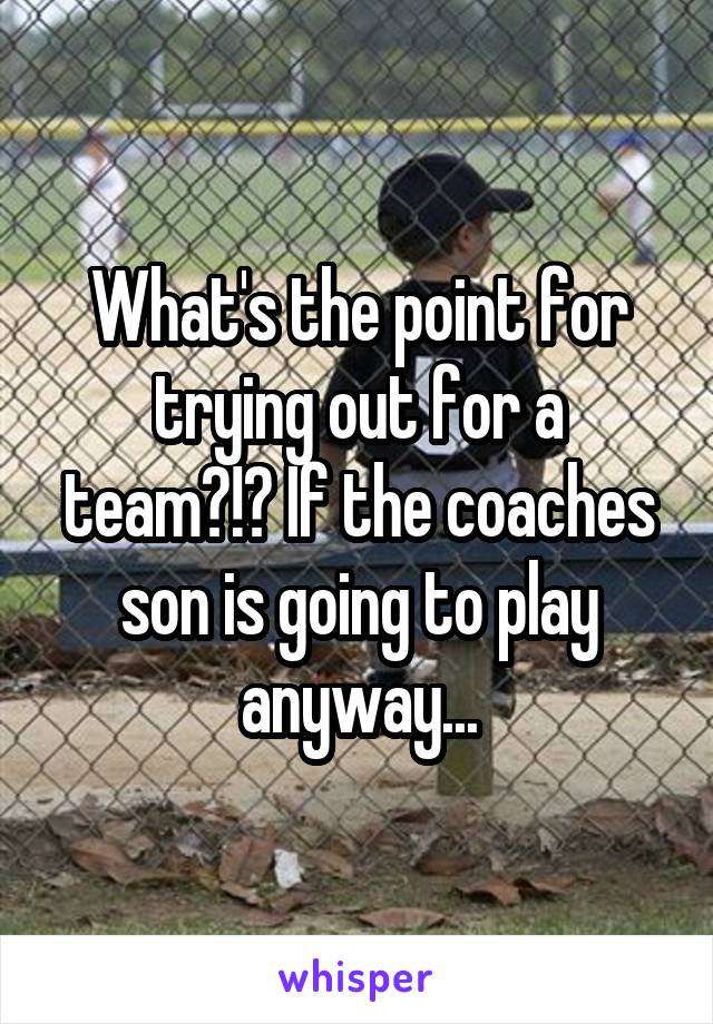 What's the point for trying out for a team?!? If the coaches son is going to play anyway...