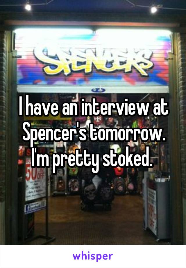 I have an interview at Spencer's tomorrow. I'm pretty stoked. 