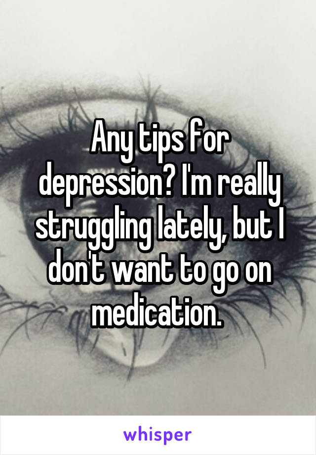 Any tips for depression? I'm really struggling lately, but I don't want to go on medication. 