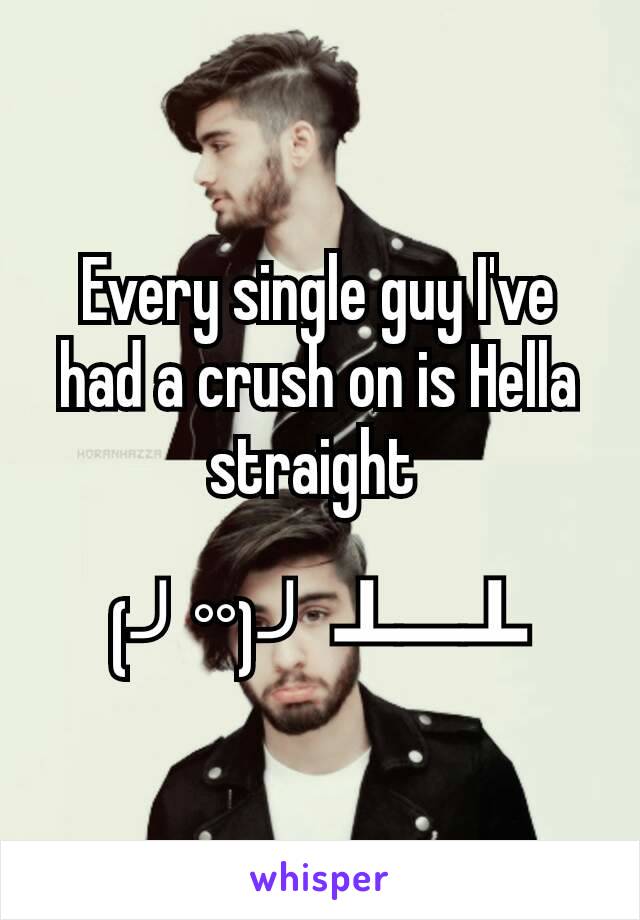 Every single guy I've had a crush on is Hella straight 

(╯°°)╯ ┻━┻