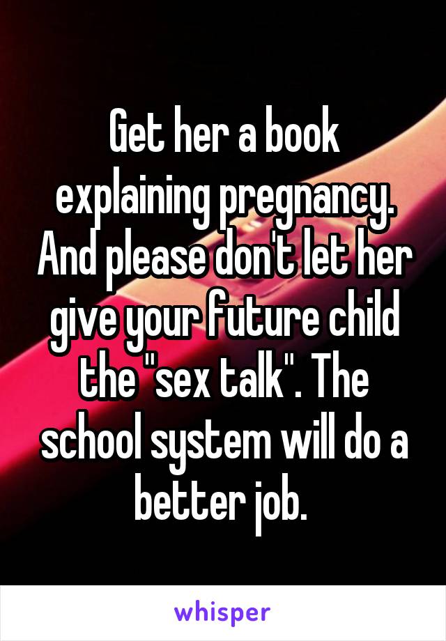 Get her a book explaining pregnancy. And please don't let her give your future child the "sex talk". The school system will do a better job. 