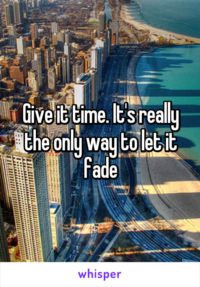 Give it time. It's really the only way to let it fade