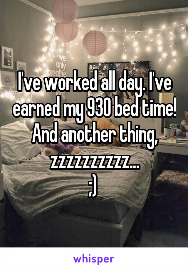 I've worked all day. I've earned my 930 bed time! And another thing, zzzzzzzzzz...
;) 